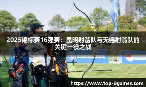 2025锦标赛16强赛：昆明射箭队与无锡射箭队的关键一役之战