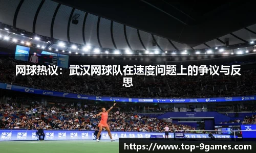 网球热议：武汉网球队在速度问题上的争议与反思